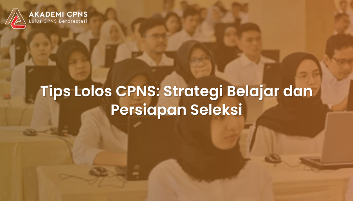 Tips Lolos CPNS: Strategi Belajar dan Persiapan Seleksi